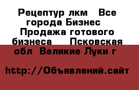 Рецептур лкм - Все города Бизнес » Продажа готового бизнеса   . Псковская обл.,Великие Луки г.